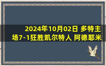 2024年10月02日 多特主场7-1狂胜凯尔特人 阿德耶米戴帽+两世界波大黄蜂两连胜！